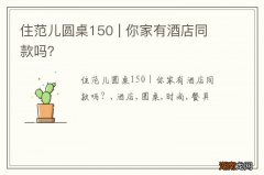 住范儿圆桌150 | 你家有酒店同款吗？