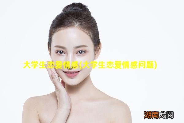 大学生恋爱情感问题 大学生恋爱情感