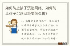 如何防止孩子沉迷网络，如何防止孩子沉迷网络要怎么做?
