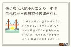 小孩考试成绩不理想家长该如何处理 孩子考试成绩不好怎么办
