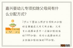 嘉兴婴幼儿专项扣除父母间有什么分配方式？