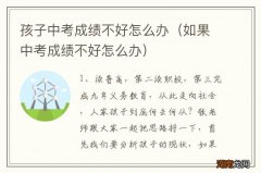 如果中考成绩不好怎么办 孩子中考成绩不好怎么办
