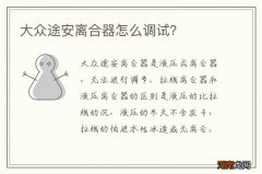 大众途安离合器怎么调试？