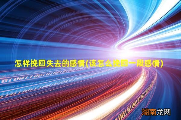 该怎么挽回一段感情 怎样挽回失去的感情