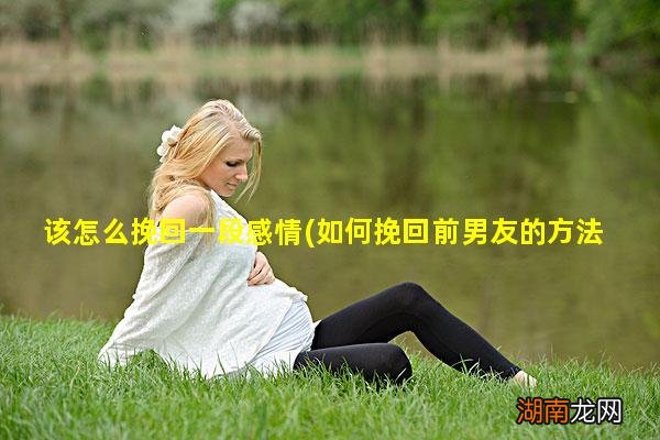 如何挽回前男友的方法 该怎么挽回一段感情