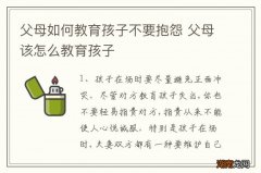 父母如何教育孩子不要抱怨 父母该怎么教育孩子