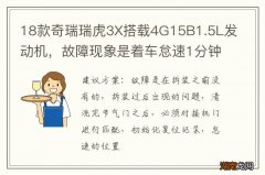 18款奇瑞瑞虎3X搭载4G15B1.5L发动机，故障现象是着车怠速1分钟左右怠速开始不稳游车，熄火后重