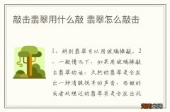 敲击翡翠用什么敲 翡翠怎么敲击