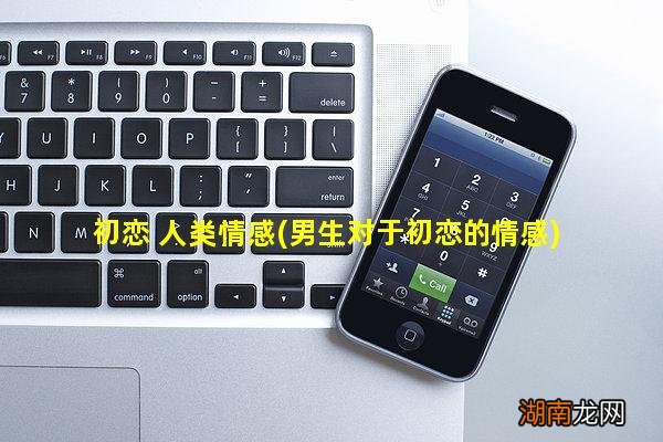 男生对于初恋的情感 初恋 人类情感