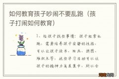 孩子打闹如何教育 如何教育孩子吵闹不要乱跑
