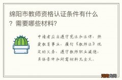 绵阳市教师资格认证条件有什么？需要哪些材料？