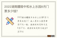 2022湖南醴陵中和水上乐园8月门票多少钱？