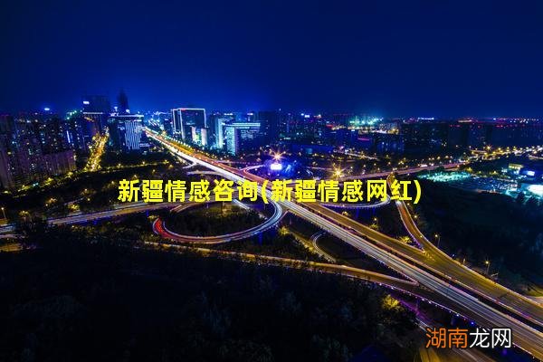 新疆情感网红 新疆情感咨询