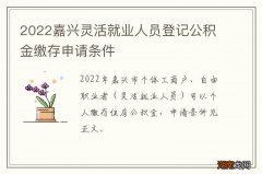 2022嘉兴灵活就业人员登记公积金缴存申请条件