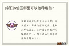 绵阳游仙区哪里可以接种疫苗？