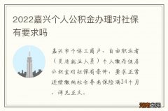 2022嘉兴个人公积金办理对社保有要求吗