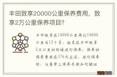 丰田致享20000公里保养费用，致享2万公里保养项目？