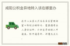 咸阳公积金异地转入该在哪里办