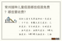 常州接种儿童疫苗哪些疫苗免费？哪些要收费？