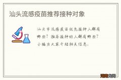 汕头流感疫苗推荐接种对象