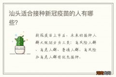 汕头适合接种新冠疫苗的人有哪些？