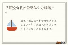 岳阳没有收养登记怎么办理落户？