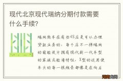 现代北京现代瑞纳分期付款需要什么手续？