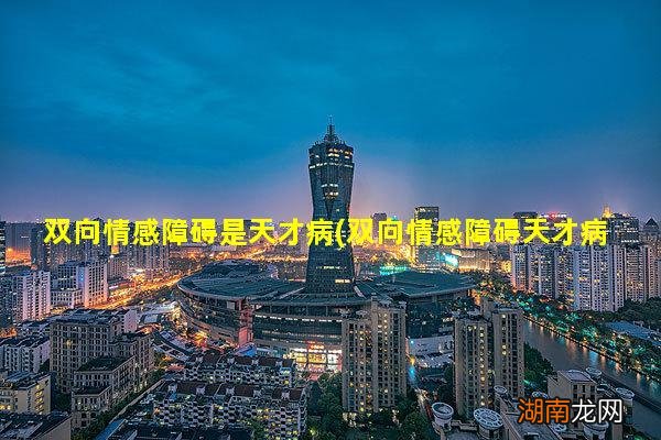 双向情感障碍天才病吗 双向情感障碍是天才病
