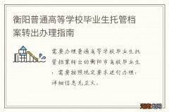 衡阳普通高等学校毕业生托管档案转出办理指南