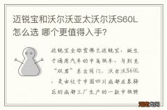 迈锐宝和沃尔沃亚太沃尔沃S60L怎么选 哪个更值得入手？