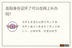 岳阳身份证坏了可以在网上补办吗？