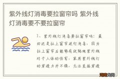 紫外线灯消毒要拉窗帘吗 紫外线灯消毒要不要拉窗帘