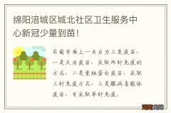 绵阳涪城区城北社区卫生服务中心新冠少量到苗！