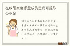 在咸阳家庭哪些成员患病可提取公积金