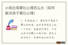 如何解决孩子攀比心理 小孩出现攀比心理怎么办