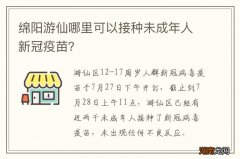 绵阳游仙哪里可以接种未成年人新冠疫苗？