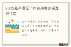 2022嘉兴港区个体劳动者参保登记指南