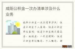 咸阳公积金一次办清单涉及什么业务