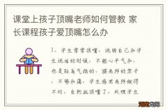 课堂上孩子顶嘴老师如何管教 家长课程孩子爱顶嘴怎么办