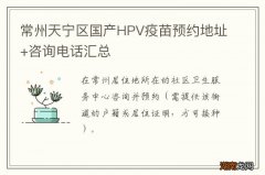 常州天宁区国产HPV疫苗预约地址+咨询电话汇总