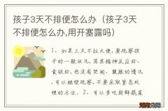 孩子3天不排便怎么办,用开塞露吗 孩子3天不排便怎么办