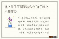 晚上孩子不睡觉怎么办 孩子晚上不睡咋办