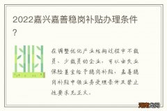 2022嘉兴嘉善稳岗补贴办理条件？