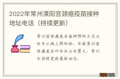 持续更新 2022年常州溧阳宫颈癌疫苗接种地址电话