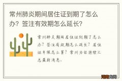 常州肺炎期间居住证到期了怎么办？签注有效期怎么延长？