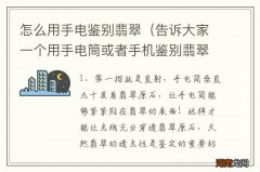 告诉大家一个用手电筒或者手机鉴别翡翠的方法 怎么用手电鉴别翡翠