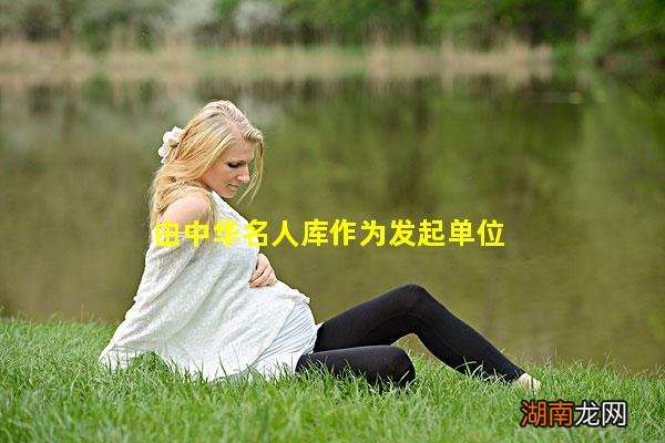 由中华名人库作为发起单位