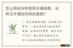 怎么辨别冰种翡翠玉镯真假，冰种玉手镯如何辨别真假?