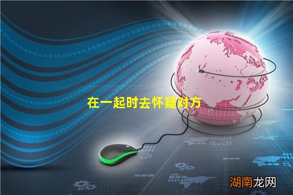 在一起时去怀疑对方