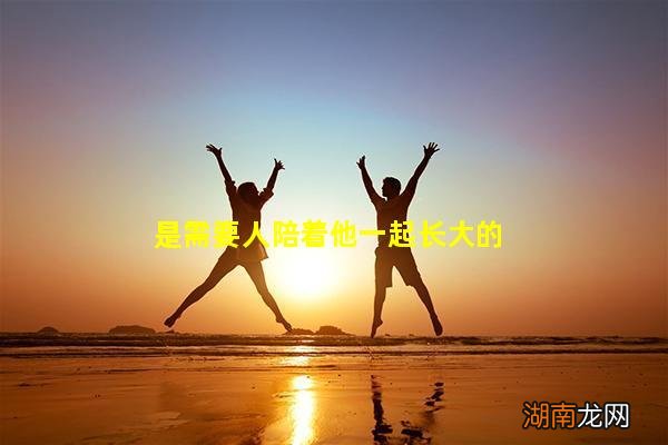 是需要人陪着他一起长大的